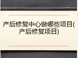 产后修复中心做哪些项目(产后修复项目)