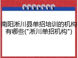 南阳淅川县单招培训的机构有哪些("淅川单招机构")
