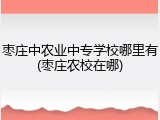 枣庄中农业中专学校哪里有(枣庄农校在哪)