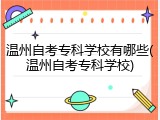 温州自考专科学校有哪些(温州自考专科学校)