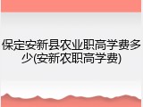 保定安新县农业职高学费多少(安新农职高学费)