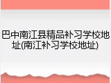 巴中南江县精品补习学校地址(南江补习学校地址)