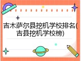 吉木萨尔县挖机学校排名(吉县挖机学校榜)