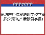 廊坊产后修复培训学校学费多少(廊坊产后修复学费)