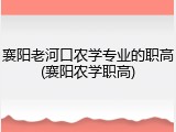 襄阳老河口农学专业的职高(襄阳农学职高)