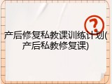产后修复私教课训练计划(产后私教修复课)