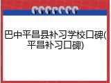 巴中平昌县补习学校口碑(平昌补习口碑)
