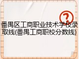 番禺区工商职业技术学校录取线(番禺工商职校分数线)