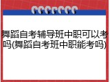 舞蹈自考辅导班中职可以考吗(舞蹈自考班中职能考吗)