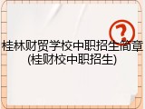 桂林财贸学校中职招生简章(桂财校中职招生)