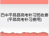 巴中平昌县高考补习班收费(平昌高考补习费用)