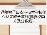 铜陵狮子山农业技术学校简介及录取分数线(狮农校简介及分数线)