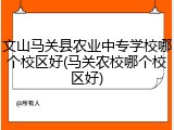 文山马关县农业中专学校哪个校区好(马关农校哪个校区好)