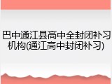 巴中通江县高中全封闭补习机构(通江高中封闭补习)
