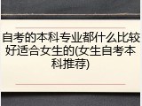 自考的本科专业都什么比较好适合女生的(女生自考本科推荐)