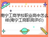 南宁工商学校职业高中怎么样(南宁工商职高评价)