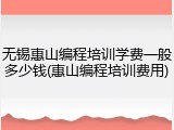 无锡惠山编程培训学费一般多少钱(惠山编程培训费用)