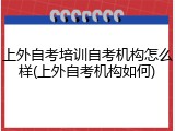上外自考培训自考机构怎么样(上外自考机构如何)