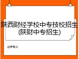 陕西财经学校中专技校招生(陕财中专招生)