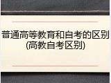 普通高等教育和自考的区别(高教自考区别)