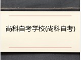 尚科自考学校(尚科自考)