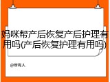 妈咪帮产后恢复产后护理有用吗(产后恢复护理有用吗)