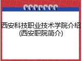 西安科技职业技术学院介绍(西安职院简介)