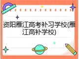 资阳雁江高考补习学校(雁江高补学校)