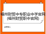 福州财贸中专职业中学官网(福州财贸职中官网)