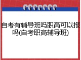 自考有辅导班吗职高可以报吗(自考职高辅导班)
