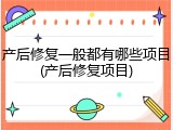产后修复一般都有哪些项目(产后修复项目)