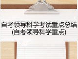 自考领导科学考试重点总结(自考领导科学重点)