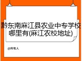 黔东南麻江县农业中专学校哪里有(麻江农校地址)