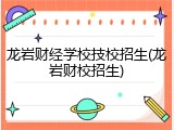龙岩财经学校技校招生(龙岩财校招生)