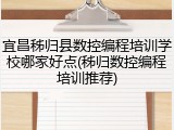 宜昌秭归县数控编程培训学校哪家好点(秭归数控编程培训推荐)