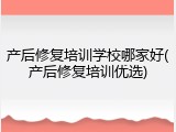 产后修复培训学校哪家好(产后修复培训优选)