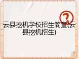 云县挖机学校招生简章(云县挖机招生)