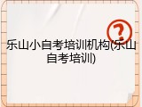 乐山小自考培训机构(乐山自考培训)