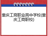 重庆工商职业高中学校(重庆工商职校)
