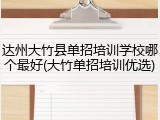 达州大竹县单招培训学校哪个最好(大竹单招培训优选)