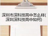 深圳市深科技高中怎么样(深圳深科技高中如何)