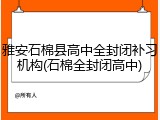 雅安石棉县高中全封闭补习机构(石棉全封闭高中)