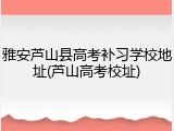 雅安芦山县高考补习学校地址(芦山高考校址)