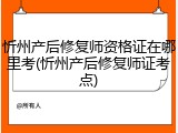 忻州产后修复师资格证在哪里考(忻州产后修复师证考点)
