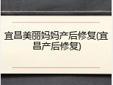 宜昌美丽妈妈产后修复(宜昌产后修复)