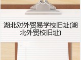 湖北对外贸易学校旧址(湖北外贸校旧址)