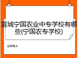 宣城宁国农业中专学校有哪些(宁国农专学校)