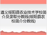遵义绥阳县农业技术学校简介及录取分数线(绥阳县农校简介分数线)