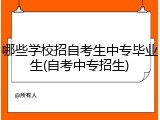 哪些学校招自考生中专毕业生(自考中专招生)