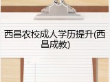 西昌农校成人学历提升(西昌成教)